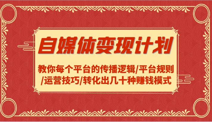 自媒体变现计划-教你每个平台的传播逻辑/平台规则/运营技巧/转化出几十种赚钱模式K叔网赚资源-网赚项目-副业赚钱-互联网创业-资源整合K叔网赚资源
