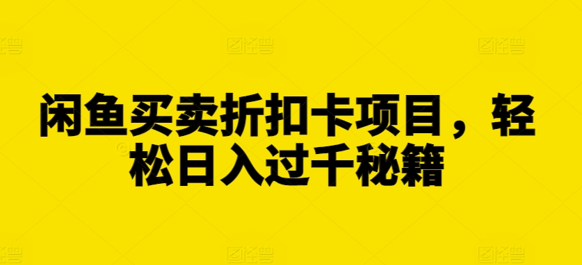 闲鱼买卖折扣卡项目，轻松日入过千秘籍【揭秘】K叔网赚资源-网赚项目-副业赚钱-互联网创业-资源整合K叔网赚资源