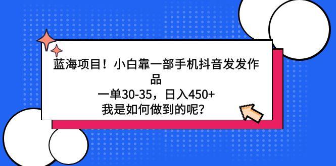 蓝海项目！小白靠一部手机抖音发发作品，一单30-35，日入450+，我是如何…K叔网赚资源-网赚项目-副业赚钱-互联网创业-资源整合K叔网赚资源