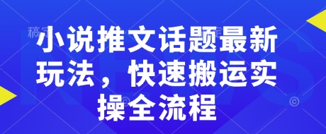 小说推文话题最新玩法，快速搬运实操全流程K叔网赚资源-网赚项目-副业赚钱-互联网创业-资源整合K叔网赚资源