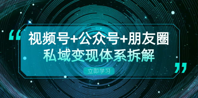 视频号+公众号+朋友圈私域变现体系拆解，全体平台流量枯竭下的应对策略K叔网赚资源-网赚项目-副业赚钱-互联网创业-资源整合K叔网赚资源