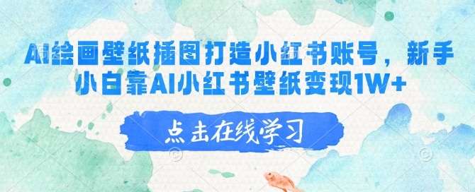 AI绘画壁纸插图打造小红书账号，新手小白靠AI小红书壁纸变现1W+K叔网赚资源-网赚项目-副业赚钱-互联网创业-资源整合K叔网赚资源