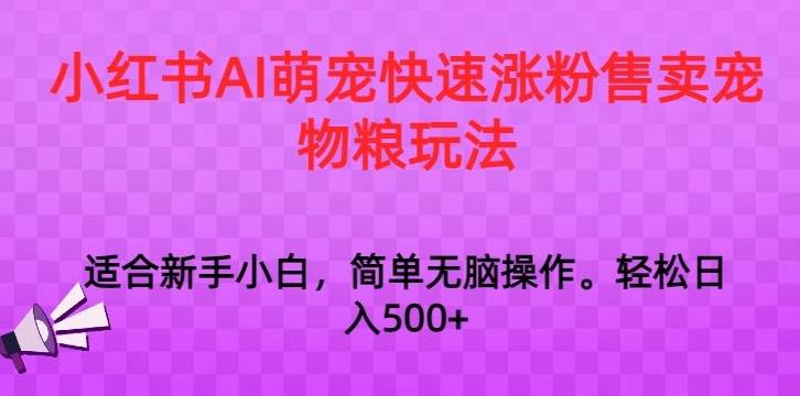 小红书AI萌宠快速涨粉售卖宠物粮玩法，日入1000+【揭秘】K叔网赚资源-网赚项目-副业赚钱-互联网创业-资源整合K叔网赚资源