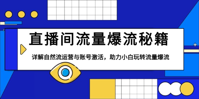 直播间流量爆流秘籍，详解自然流运营与账号激活，助力小白玩转流量爆流K叔网赚资源-网赚项目-副业赚钱-互联网创业-资源整合K叔网赚资源