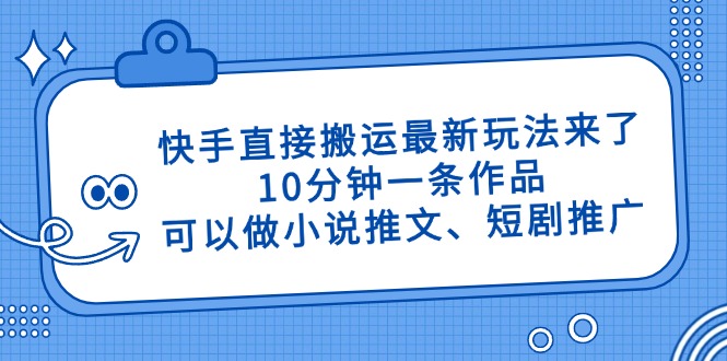 快手直接搬运最新玩法来了，10分钟一条作品，可以做小说推文、短剧推广…K叔网赚资源-网赚项目-副业赚钱-互联网创业-资源整合K叔网赚资源