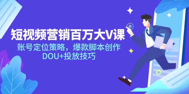 短视频营销百万大V课，账号定位策略，爆款脚本创作，DOU+投放技巧K叔网赚资源-网赚项目-副业赚钱-互联网创业-资源整合K叔网赚资源