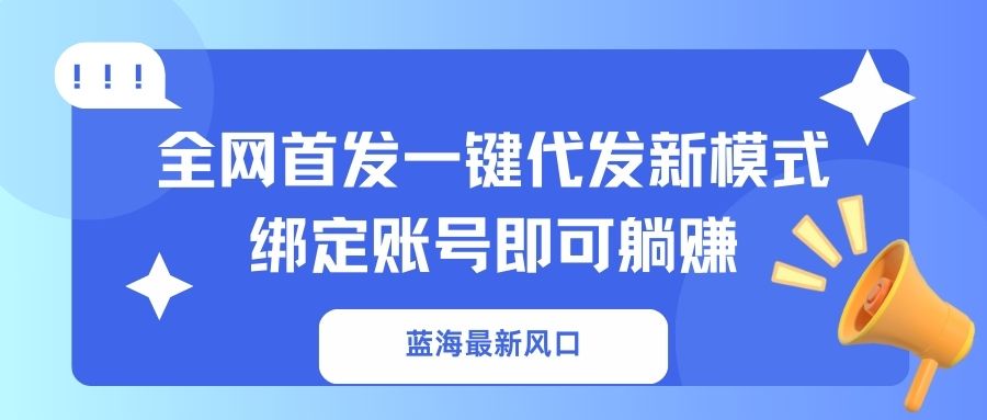 蓝海最新风口，全网首发一键代发新模式！绑定账号即可躺赚K叔网赚资源-网赚项目-副业赚钱-互联网创业-资源整合K叔网赚资源
