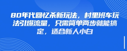 80年代回忆杀新玩法，村里班车玩法引爆流量，只需简单两步就能搞定，适合新人小白K叔网赚资源-网赚项目-副业赚钱-互联网创业-资源整合K叔网赚资源