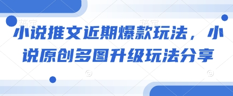 小说推文近期爆款玩法，小说原创多图升级玩法分享K叔网赚资源-网赚项目-副业赚钱-互联网创业-资源整合K叔网赚资源