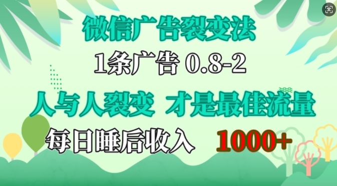 微信广告裂变法，操控人性，自发为你免费宣传，人与人的裂变才是最佳流量，单日睡后收入1k【揭秘】K叔网赚资源-网赚项目-副业赚钱-互联网创业-资源整合K叔网赚资源