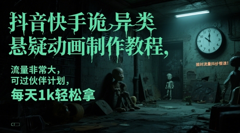 抖音快手诡异类悬疑动画制作教程，流量非常大，可过伙伴计划，每天1k轻松拿K叔网赚资源-网赚项目-副业赚钱-互联网创业-资源整合K叔网赚资源