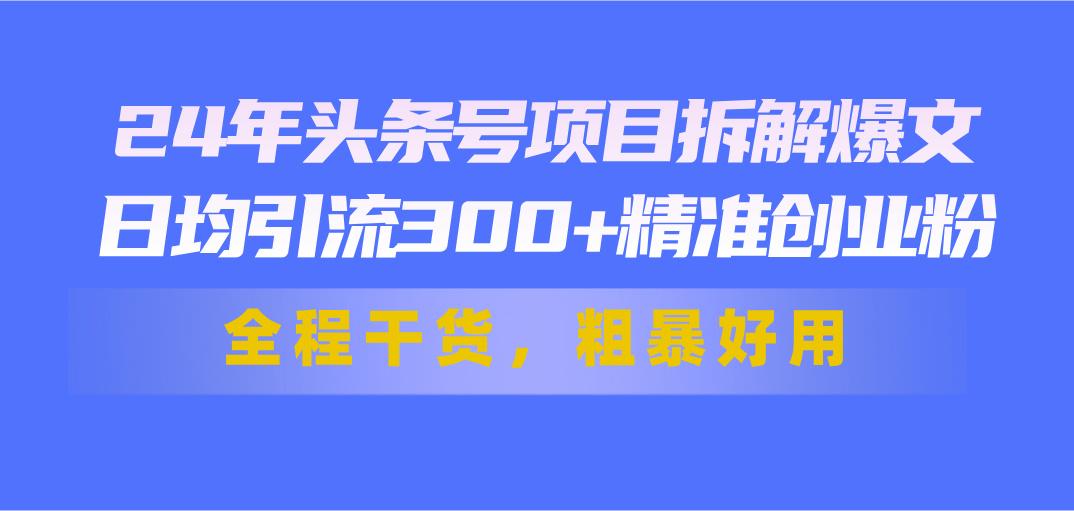 24年头条号项目拆解爆文，日均引流300+精准创业粉，全程干货，粗暴好用K叔网赚资源-网赚项目-副业赚钱-互联网创业-资源整合K叔网赚资源