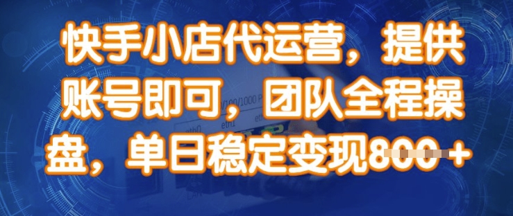 快手小店代运营，提供账号即可，团队全程操盘，单日稳定变现8张【揭秘】K叔网赚资源-网赚项目-副业赚钱-互联网创业-资源整合K叔网赚资源