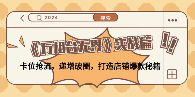 《万相台无界》实战篇：卡位抢流，递增破圈，打造店铺爆款秘籍-无水印K叔网赚资源-网赚项目-副业赚钱-互联网创业-资源整合K叔网赚资源