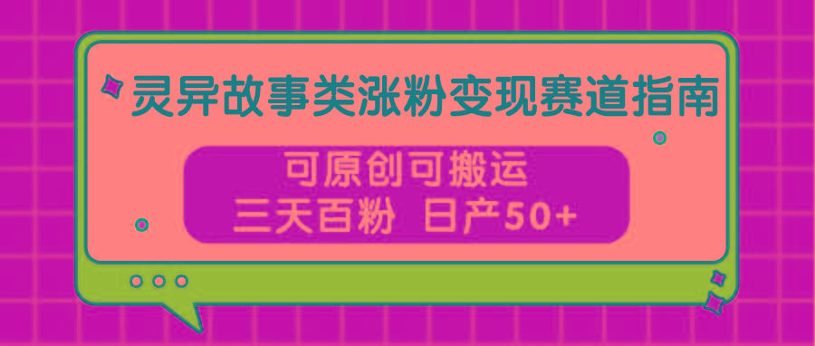 灵异故事类涨粉变现赛道指南，可原创可搬运，三天百粉 日产50+K叔网赚资源-网赚项目-副业赚钱-互联网创业-资源整合K叔网赚资源
