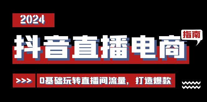 抖音直播电商运营必修课，0基础玩转直播间流量，打造爆款(29节)K叔网赚资源-网赚项目-副业赚钱-互联网创业-资源整合K叔网赚资源
