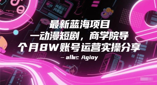 最新蓝海项目动漫短剧，商学院导师单抖音号一个月8W账号运营实操分享K叔网赚资源-网赚项目-副业赚钱-互联网创业-资源整合K叔网赚资源