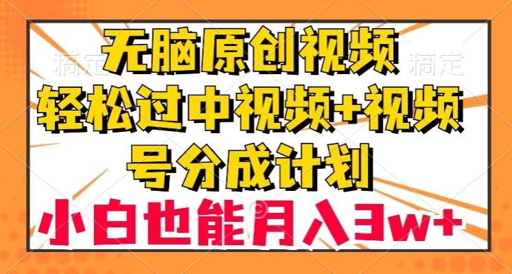 无脑原创视频，轻松过中视频+视频号分成计划，小白也能月入3w+【揭秘】K叔网赚资源-网赚项目-副业赚钱-互联网创业-资源整合K叔网赚资源