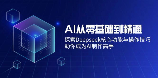 AI从零基础到精通：探索Deepseek核心功能与操作技巧，助你成为AI制作高手K叔网赚资源-网赚项目-副业赚钱-互联网创业-资源整合K叔网赚资源
