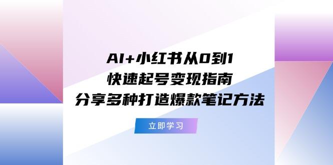 AI+小红书从0到1快速起号变现指南：分享多种打造爆款笔记方法K叔网赚资源-网赚项目-副业赚钱-互联网创业-资源整合K叔网赚资源
