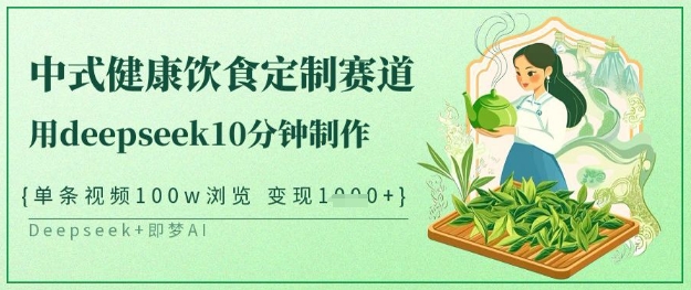 爆火中式健康饮食定制赛道，用deepseek10分钟制作，单条视频100w浏览，单日变现多张K叔网赚资源-网赚项目-副业赚钱-互联网创业-资源整合K叔网赚资源