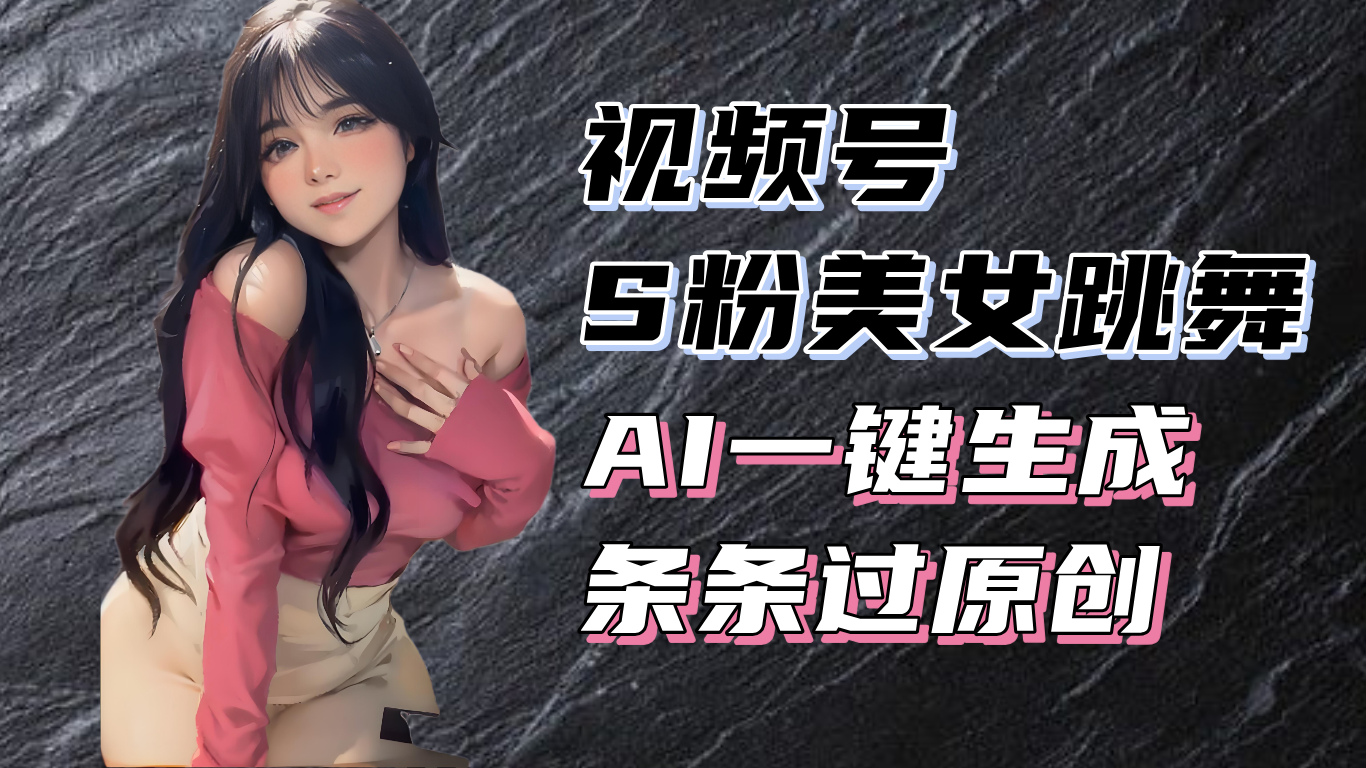 揭秘视频号S粉美女跳舞赛道，一键生成原创视频，收益翻倍！K叔网赚资源-网赚项目-副业赚钱-互联网创业-资源整合K叔网赚资源