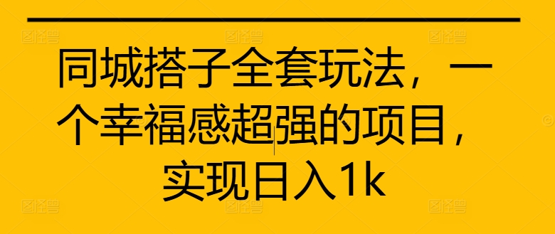 同城搭子全套玩法，一个幸福感超强的项目，实现日入1k【揭秘】K叔网赚资源-网赚项目-副业赚钱-互联网创业-资源整合K叔网赚资源
