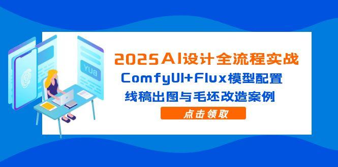 2025AI设计全流程实战：ComfyUI+Flux模型配置，线稿出图与毛坯改造案例K叔网赚资源-网赚项目-副业赚钱-互联网创业-资源整合K叔网赚资源