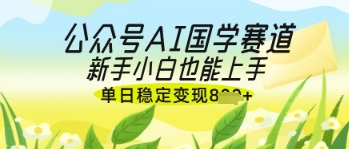 公众号AI国学爆文，国学赛道风口，新手小白也能轻松上手，单日稳定变现几张K叔网赚资源-网赚项目-副业赚钱-互联网创业-资源整合K叔网赚资源