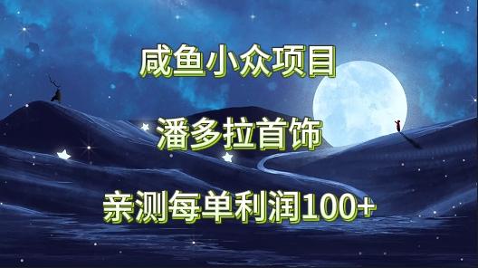 咸鱼小众项目，潘多拉首饰，亲测每单利润100+K叔网赚资源-网赚项目-副业赚钱-互联网创业-资源整合K叔网赚资源