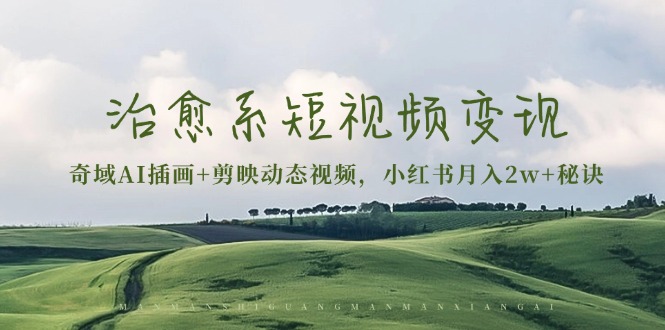 治愈系短视频变现：奇域AI插画+剪映动态视频，小红书月入2w+秘诀K叔网赚资源-网赚项目-副业赚钱-互联网创业-资源整合K叔网赚资源