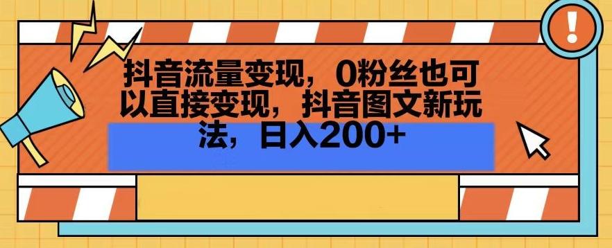 抖音流量变现，0粉丝也可以直接变现，抖音图文新玩法，日入200+【揭秘】K叔网赚资源-网赚项目-副业赚钱-互联网创业-资源整合K叔网赚资源