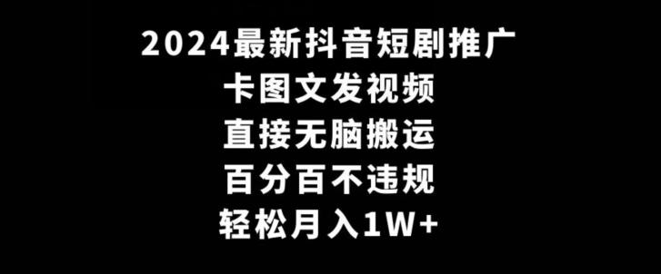 2024最新抖音短剧推广，卡图文发视频，直接无脑搬，百分百不违规，轻松月入1W+【揭秘】K叔网赚资源-网赚项目-副业赚钱-互联网创业-资源整合K叔网赚资源