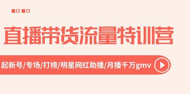直播带货流量特训营，起新号-专场-打榜-明星网红助播 月播千万gmv(52节K叔网赚资源-网赚项目-副业赚钱-互联网创业-资源整合K叔网赚资源