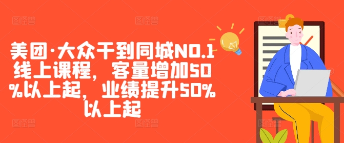 美团·大众干到同城NO.1线上课程，客量增加50%以上起，业绩提升50%以上起K叔网赚资源-网赚项目-副业赚钱-互联网创业-资源整合K叔网赚资源
