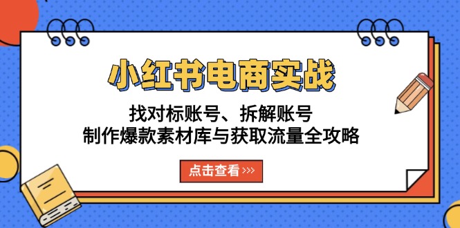 小红书电商实战：找对标账号、拆解账号、制作爆款素材库与获取流量全攻略K叔网赚资源-网赚项目-副业赚钱-互联网创业-资源整合K叔网赚资源