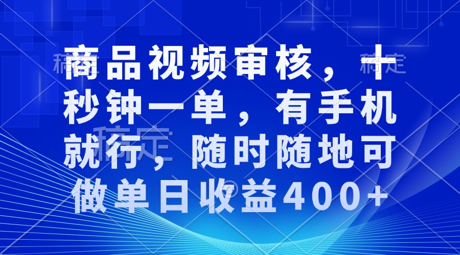 商品视频审核，十秒钟一单，有手机就行，随时随地可做单日收益400+K叔网赚资源-网赚项目-副业赚钱-互联网创业-资源整合K叔网赚资源