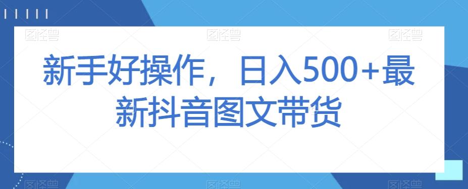 新手好操作，日入500+最新抖音图文带货【揭秘】K叔网赚资源-网赚项目-副业赚钱-互联网创业-资源整合K叔网赚资源