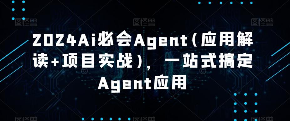 2024Ai必会Agent(应用解读+项目实战)，一站式搞定Agent应用K叔网赚资源-网赚项目-副业赚钱-互联网创业-资源整合K叔网赚资源