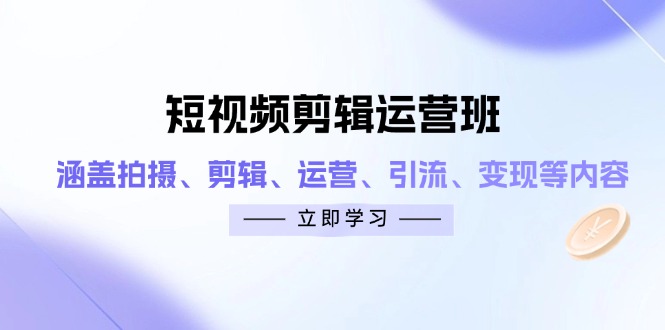 短视频剪辑运营班：涵盖拍摄、剪辑、运营、引流、变现等内容K叔网赚资源-网赚项目-副业赚钱-互联网创业-资源整合K叔网赚资源