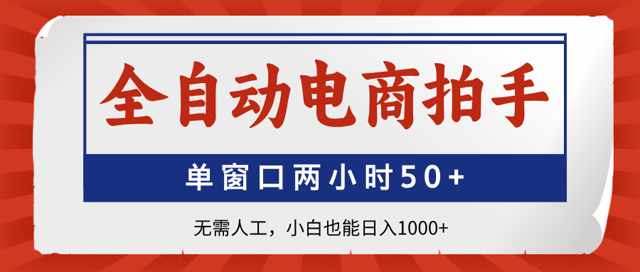 全自动电商拍手，单窗口两小时50+无需人工，小白也能日入1000+K叔网赚资源-网赚项目-副业赚钱-互联网创业-资源整合K叔网赚资源