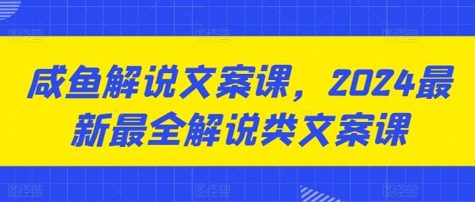 咸鱼解说文案课，2024最新最全解说类文案课K叔网赚资源-网赚项目-副业赚钱-互联网创业-资源整合K叔网赚资源