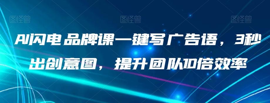 AI闪电品牌课一键写广告语，3秒出创意图，提升团队10倍效率K叔网赚资源-网赚项目-副业赚钱-互联网创业-资源整合K叔网赚资源