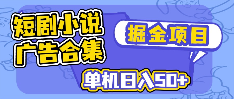 短剧小说合集广告掘金项目，单机日入50+K叔网赚资源-网赚项目-副业赚钱-互联网创业-资源整合K叔网赚资源