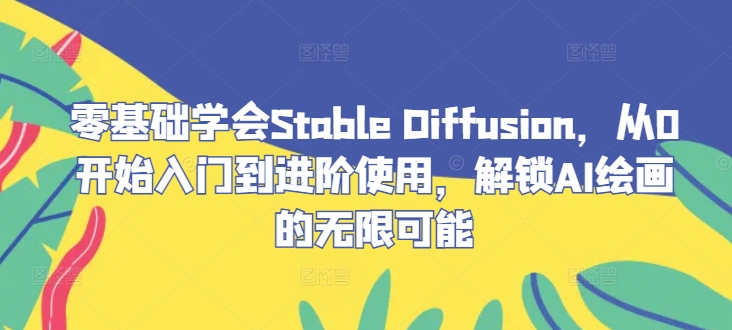 零基础学会Stable Diffusion，从0开始入门到进阶使用，解锁AI绘画的无限可能K叔网赚资源-网赚项目-副业赚钱-互联网创业-资源整合K叔网赚资源