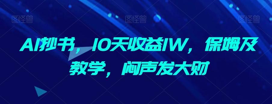 AI抄书，10天收益1W，保姆及教学，闷声发大财K叔网赚资源-网赚项目-副业赚钱-互联网创业-资源整合K叔网赚资源