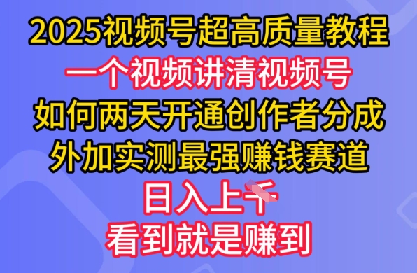 2025视频号超高质量教程，两天开通创作者分成，外加实测最强挣钱赛道，日入多张K叔网赚资源-网赚项目-副业赚钱-互联网创业-资源整合K叔网赚资源