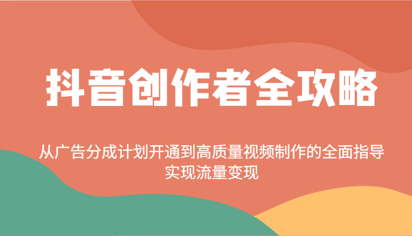 抖音创作者全攻略：从广告分成计划开通到高质量视频制作的全面指导，实现流量变现K叔网赚资源-网赚项目-副业赚钱-互联网创业-资源整合K叔网赚资源