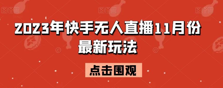 2023年快手无人直播11月份最新玩法K叔网赚资源-网赚项目-副业赚钱-互联网创业-资源整合K叔网赚资源