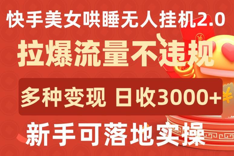 快手美女哄睡无人挂机2.0.拉爆流量不违规，多种变现途径，日收3000+，新手可落地实操【揭秘】K叔网赚资源-网赚项目-副业赚钱-互联网创业-资源整合K叔网赚资源